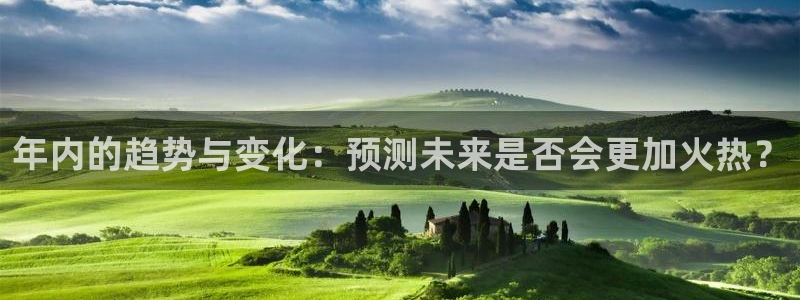 sbobet利记游戏官网平台入口：年内的趋势与变化：预测未来是否会更加火热？