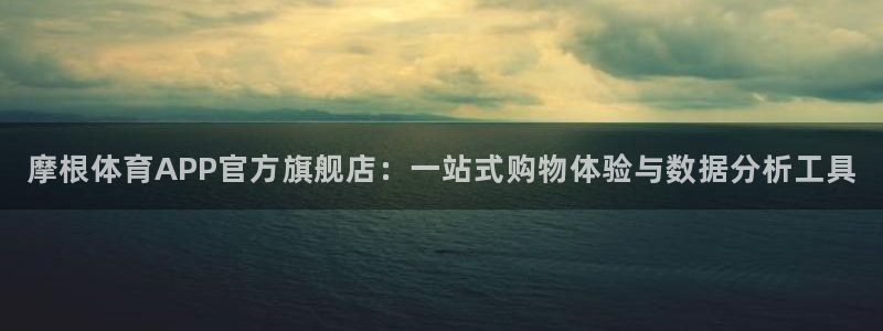 sbobet利记强制退款流程详解：摩根体育APP官方旗舰店：一站式购物体验与数据分析工具