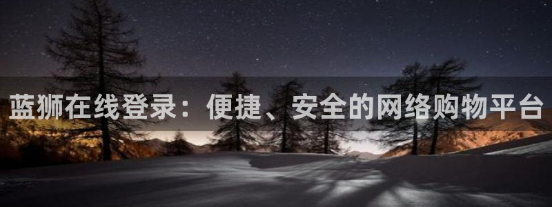 南宫sbobet利记：蓝狮在线登录：便捷、安全的网络购物平台