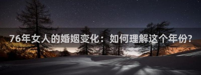 壹号下载安装：76年女人的婚姻变化：如何理解这个年份?