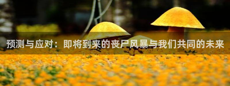 下载sbobet利记：预测与应对：即将到来的丧尸风暴与我们共同的未来