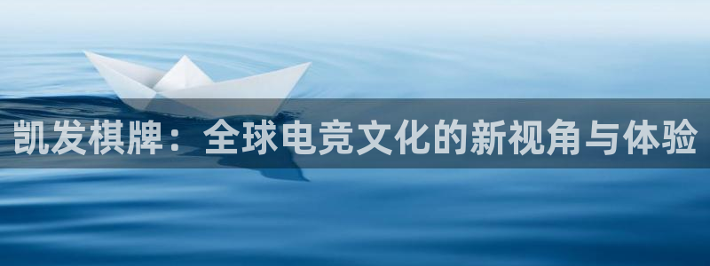 壹号电子娱乐app：凯发棋牌：全球电竞文化的新视角与体验