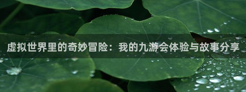 sbobet利记苹果手机下载链接：虚拟世界里的奇妙冒险：我的九游会体验与故事分享