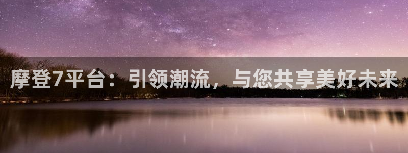 sbobet利记ccm麻将胡了：摩登7平台：引领潮流，与您共享美好未来