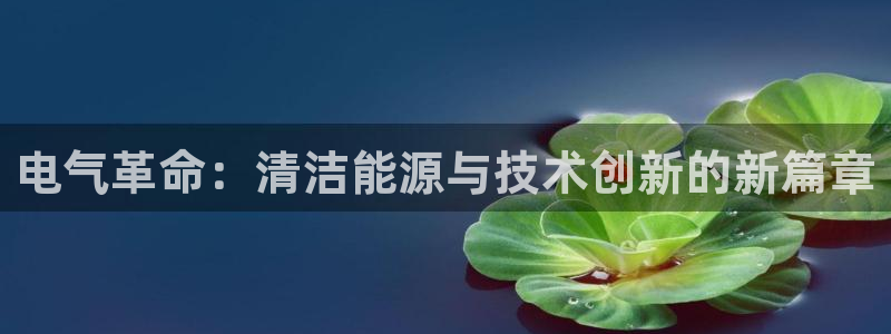 sbobet利记电子游戏官网：电气革命：清洁能源与技术创新的新篇章