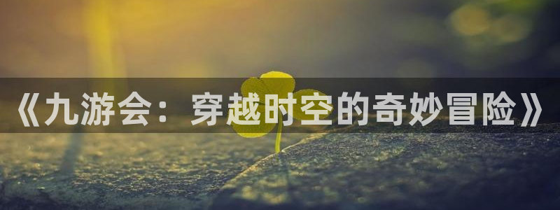 sbobet利记.ccm官网版：《九游会：穿越时空的奇妙冒险》