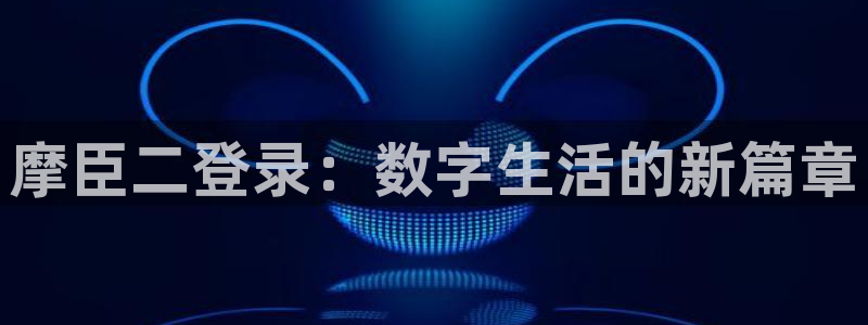sbobet利记官网：摩臣二登录：数字生活的新篇章
