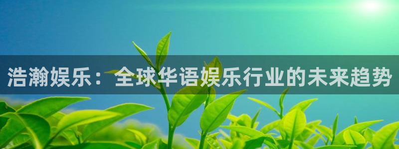 sbobet利记app网页入口：浩瀚娱乐：全球华语娱乐行业的未来趋势