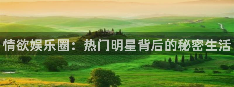 sbobet利记电子游戏官网：情欲娱乐圈：热门明星背后的秘密生活