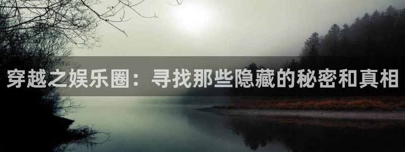 sbobet利记app下载安装：穿越之娱乐圈：寻找那些隐藏的秘密和真相