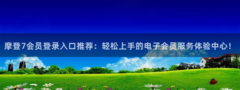 sbobet利记网页版：摩登7会员登录入口推荐：轻松上手的电子会员服务体验中心！