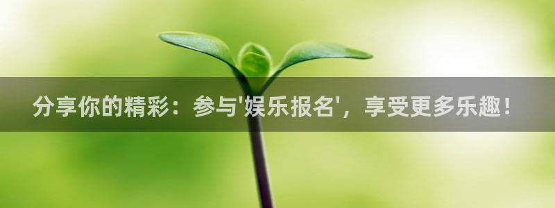 sbobet利记官网地址：分享你的精彩：参与\'娱乐报名\'，享受更多乐趣！