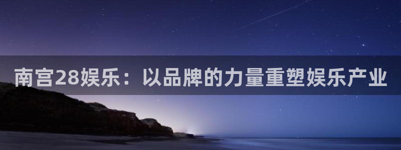 sbobet利记电子游戏网页版：南宫28娱乐：以品牌的力量重塑娱乐产业