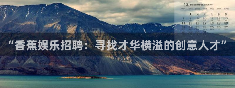 sbobet利记退款怎么退：“香蕉娱乐招聘：寻找才华横溢的创意人才”