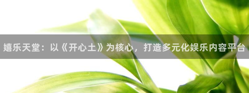 sbobet利记注册：嬉乐天堂：以《开心土》为核心，打造多元化娱乐内容平台