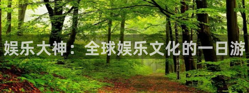 壹号大舞台入口：娱乐大神：全球娱乐文化的一日游