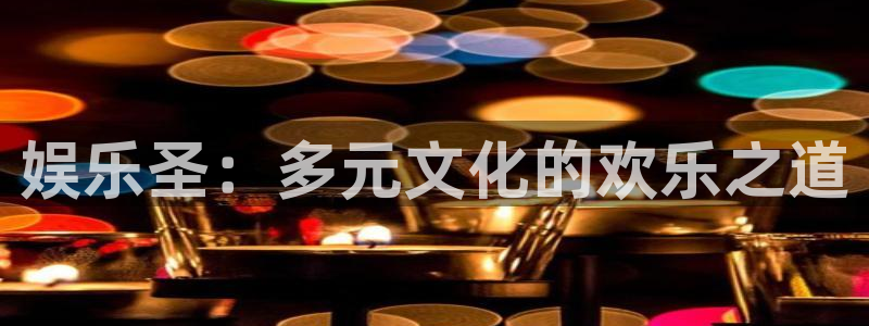 sbobet利记官网地址：娱乐圣：多元文化的欢乐之道