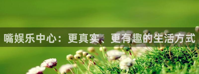 sbobet利记游戏官网平台：嘴娱乐中心：更真实、更有趣的生活方式