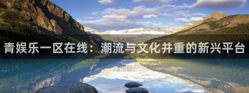 sbobet利记注册网站app：青娱乐一区在线：潮流与文化并重的新兴平台