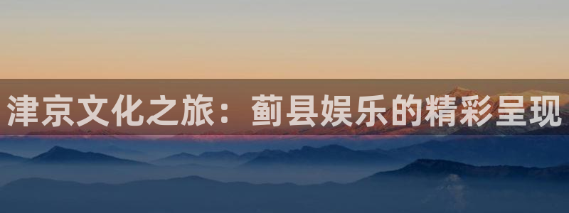 sbobet利记预测在线预测：津京文化之旅：蓟县娱乐的精彩呈现