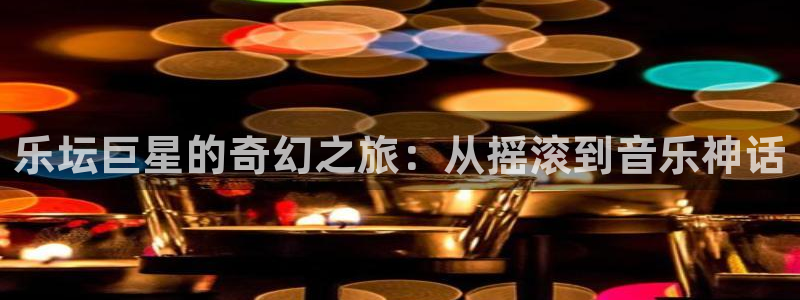 sbobet利记下载入口：乐坛巨星的奇幻之旅：从摇滚到音乐神话