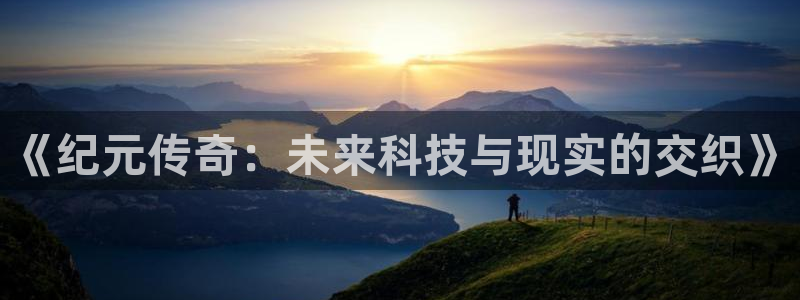 sbobet利记app入口：《纪元传奇：未来科技与现实的交织》