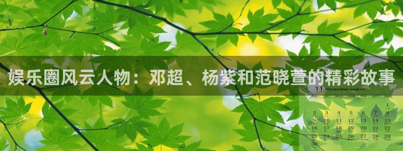 sbobet利记下载链接是多少：娱乐圈风云人物：邓超、杨紫和范晓萱的精彩故事