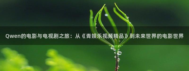 sbobet利记平台官网版下载：Qwen的电影与电视剧之旅：从《青娱乐视频精品》到未来世界的电影世界
