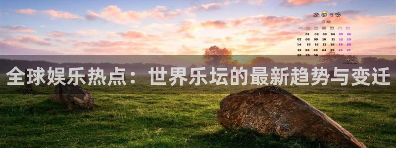 sbobet利记app最新版怎么下载苹果：全球娱乐热点：世界乐坛的最新趋势与变迁
