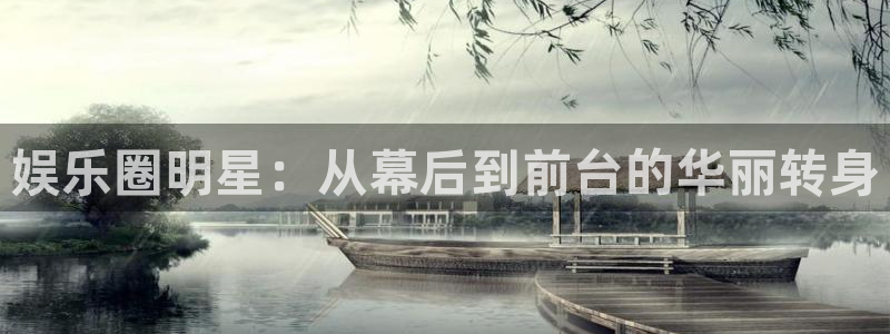 sbobet利记手机客户端下载安装：娱乐圈明星：从幕后到前台的华丽转身