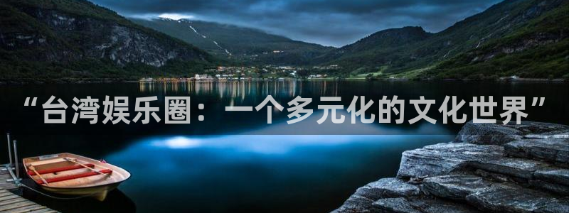 壹号电子娱乐app下载最新版本安装：“台湾娱乐圈：一个多元化的文化世界”