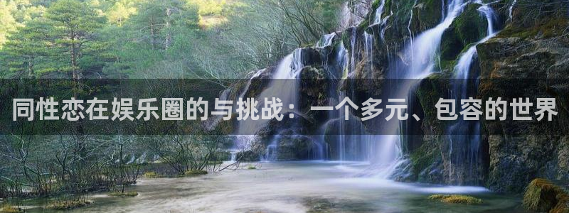壹号大舞台娱乐传媒：同性恋在娱乐圈的与挑战：一个多元、包容的世界