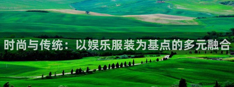 sbobet利记网页版：时尚与传统：以娱乐服装为基点的多元融合